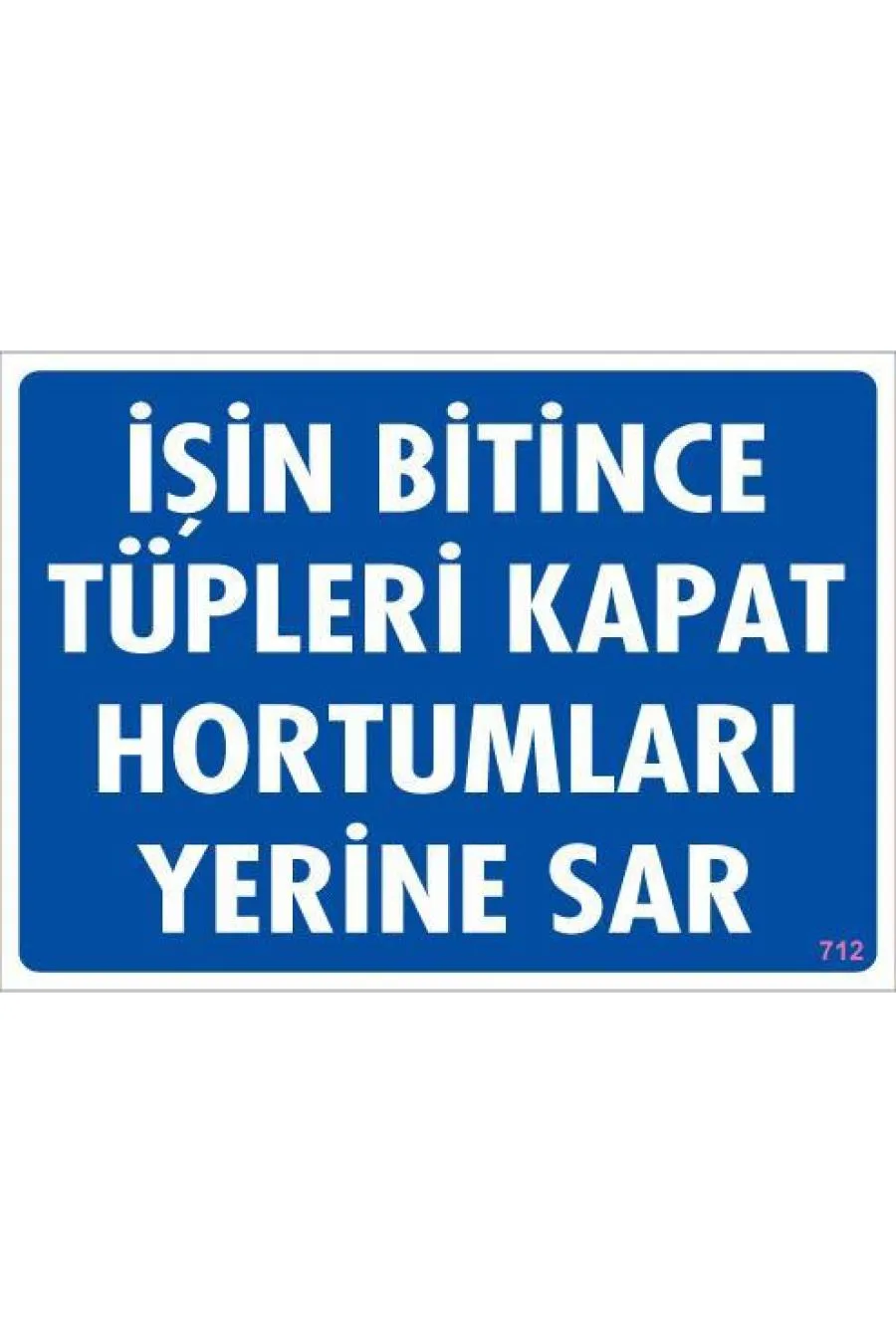 İşin Bitince Tüpleri Kapat Hortumları Yerine Sar Levhası 25x35 KOD: 712